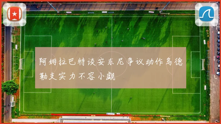 阿姆拉巴特谈安东尼争议动作乌德勒支实力不容小觑