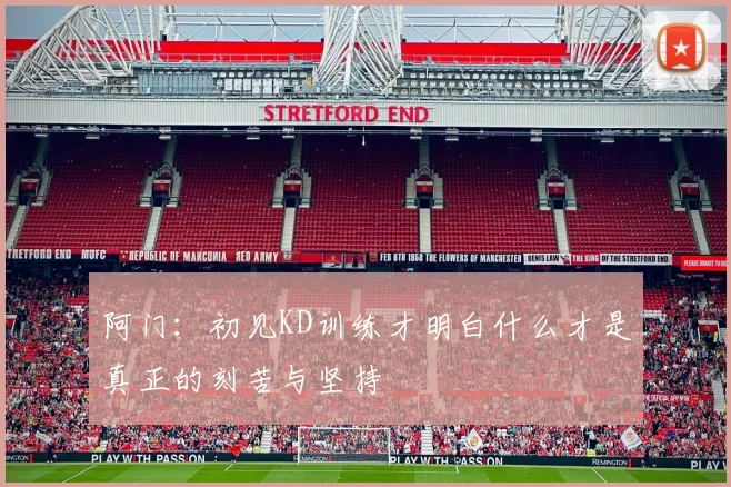 阿门：初见KD训练才明白什么才是真正的刻苦与坚持
