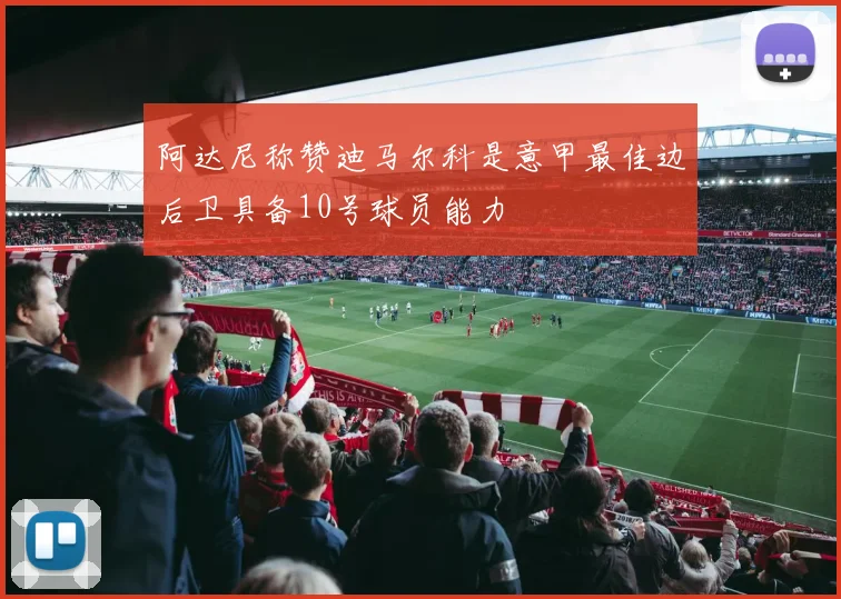 阿达尼称赞迪马尔科是意甲最佳边后卫具备10号球员能力