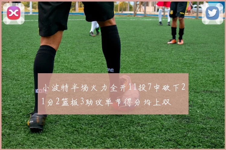 小波特半场火力全开11投7中砍下21分2篮板3助攻单节得分均上双