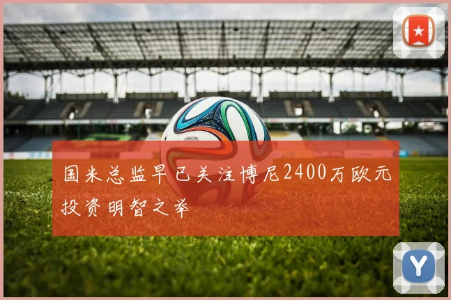 国米总监早已关注博尼2400万欧元投资明智之举